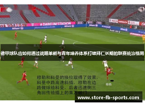 德甲球队应如何通过战略革新与青年培养体系打破拜仁长期的联赛统治格局
