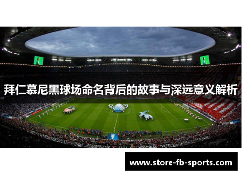 拜仁慕尼黑球场命名背后的故事与深远意义解析