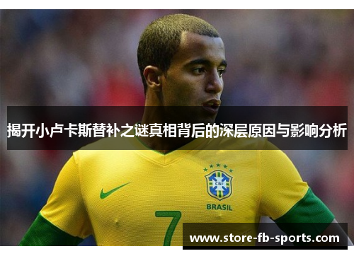 揭开小卢卡斯替补之谜真相背后的深层原因与影响分析
