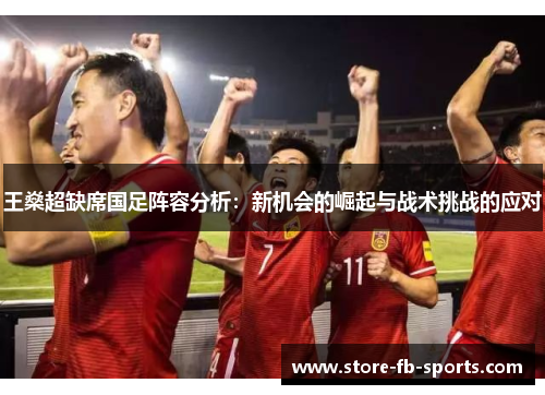 王燊超缺席国足阵容分析：新机会的崛起与战术挑战的应对