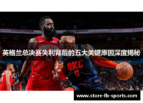 英格兰总决赛失利背后的五大关键原因深度揭秘
