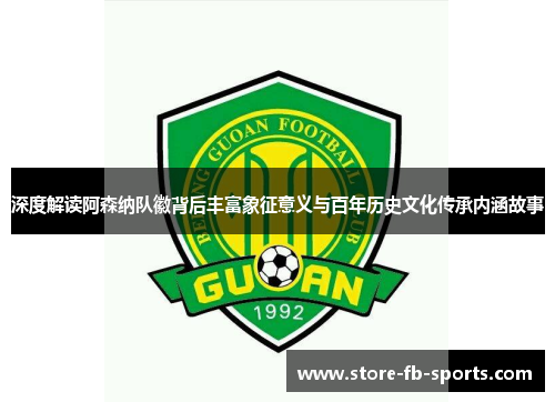 深度解读阿森纳队徽背后丰富象征意义与百年历史文化传承内涵故事