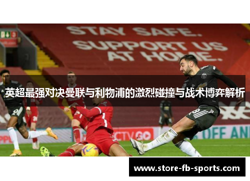 英超最强对决曼联与利物浦的激烈碰撞与战术博弈解析 英超最强对决曼联与利物浦的激烈碰撞与战术博弈解析
