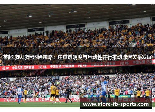 英超球队球迷沟通策略:注重透明度与互动性并行推动球迷关系发展 英超球队球迷沟通策略:注重透明度与互动性并行推动球迷关系发展