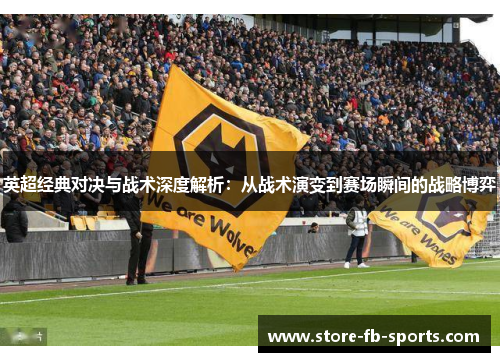 英超经典对决与战术深度解析：从战术演变到赛场瞬间的战略博弈