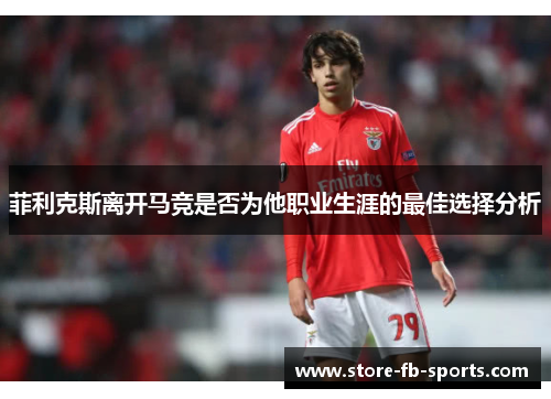 菲利克斯离开马竞是否为他职业生涯的最佳选择分析
