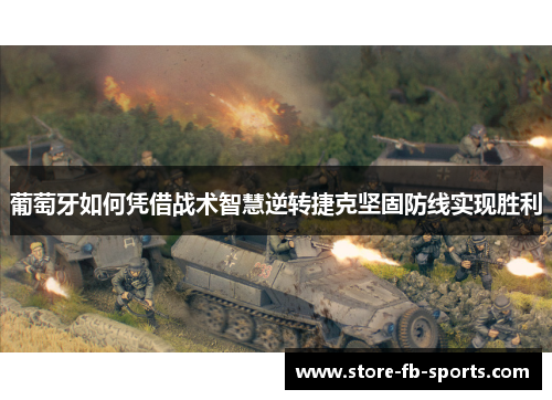 葡萄牙如何凭借战术智慧逆转捷克坚固防线实现胜利