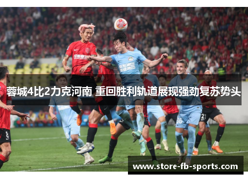 蓉城4比2力克河南 重回胜利轨道展现强劲复苏势头