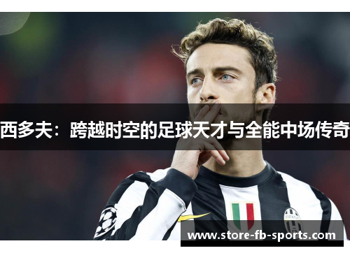 西多夫：跨越时空的足球天才与全能中场传奇