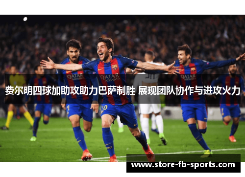 费尔明四球加助攻助力巴萨制胜 展现团队协作与进攻火力