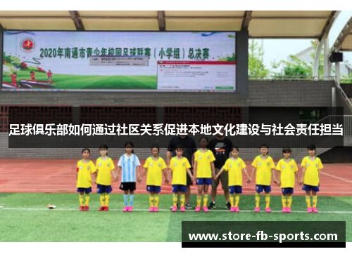 足球俱乐部如何通过社区关系促进本地文化建设与社会责任担当