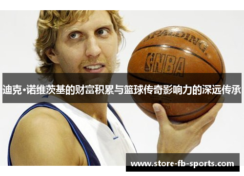 迪克·诺维茨基的财富积累与篮球传奇影响力的深远传承