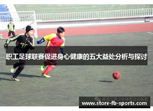 职工足球联赛促进身心健康的五大益处分析与探讨