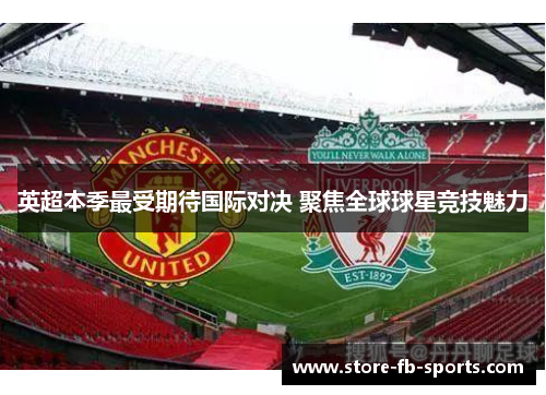 英超本季最受期待国际对决 聚焦全球球星竞技魅力