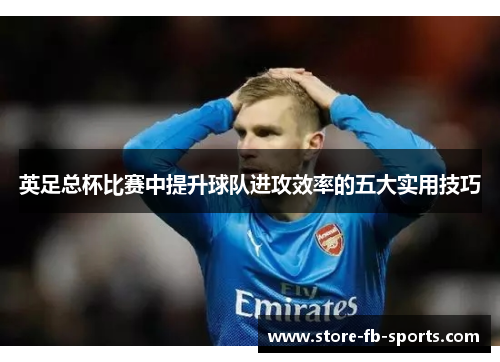 英足总杯比赛中提升球队进攻效率的五大实用技巧