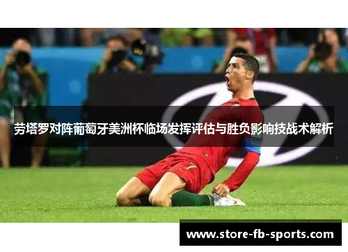 劳塔罗对阵葡萄牙美洲杯临场发挥评估与胜负影响技战术解析 劳塔罗对阵葡萄牙美洲杯临场发挥评估与胜负影响技战术解析