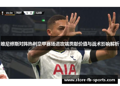 维尼修斯对阵热刺意甲赛场进攻端贡献价值与战术影响解析 维尼修斯对阵热刺意甲赛场进攻端贡献价值与战术影响解析