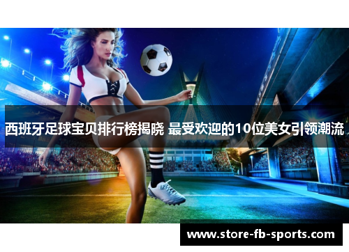 西班牙足球宝贝排行榜揭晓 最受欢迎的10位美女引领潮流 西班牙足球宝贝排行榜揭晓 最受欢迎的10位美女引领潮流