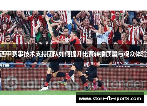 西甲赛事技术支持团队如何提升比赛转播质量与观众体验 西甲赛事技术支持团队如何提升比赛转播质量与观众体验