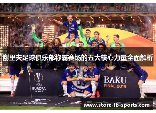 谢里夫足球俱乐部称霸赛场的五大核心力量全面解析