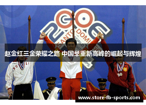 赵金红三金荣耀之路 中国举重新高峰的崛起与辉煌