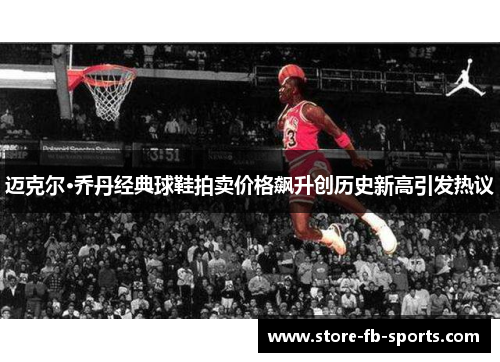 迈克尔·乔丹经典球鞋拍卖价格飙升创历史新高引发热议