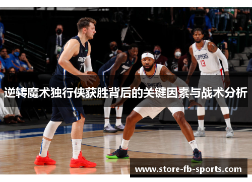 逆转魔术独行侠获胜背后的关键因素与战术分析