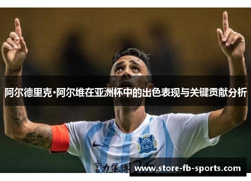 阿尔德里克·阿尔维在亚洲杯中的出色表现与关键贡献分析