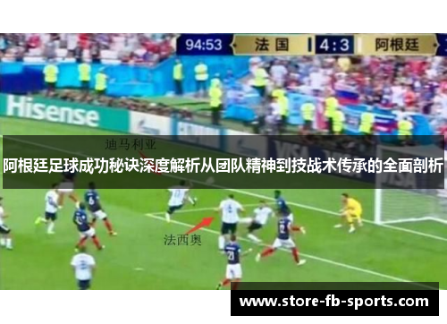 阿根廷足球成功秘诀深度解析从团队精神到技战术传承的全面剖析