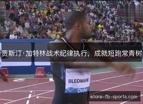 贾斯汀·加特林战术纪律执行，成就短跑常青树