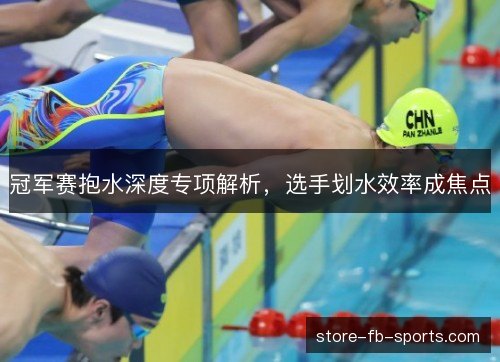 冠军赛抱水深度专项解析，选手划水效率成焦点